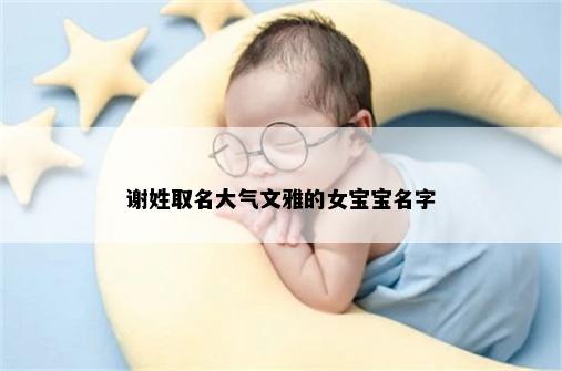 谢姓取名大气文雅的女宝宝名字
