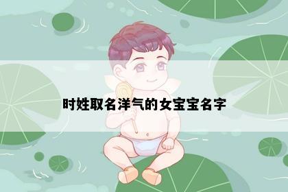 时姓取名洋气的女宝宝名字