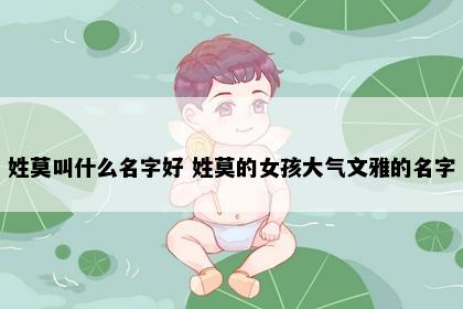 姓莫叫什么名字好 姓莫的女孩大气文雅的名字