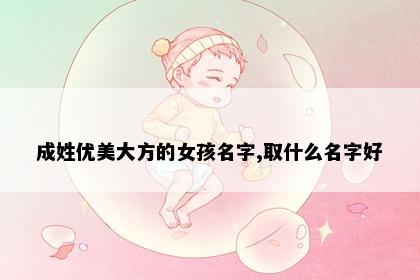 成姓优美大方的女孩名字,取什么名字好