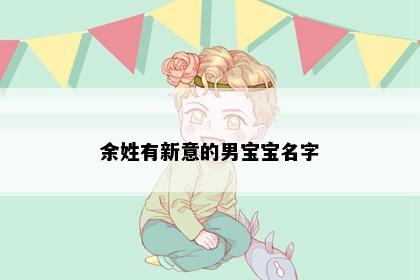 余姓有新意的男宝宝名字